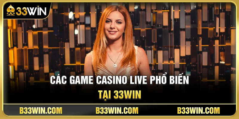 Các Game Casino Live Phổ Biến Tại 33WIN