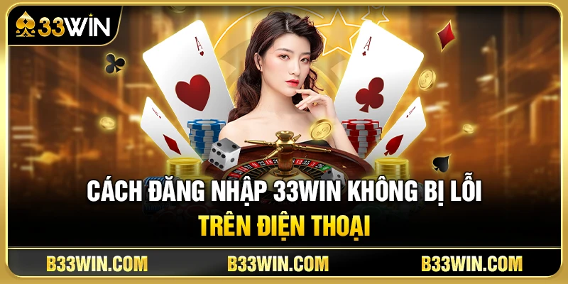 Cách Đăng Nhập 33WIN Không Bị Lỗi Trên Điện Thoại