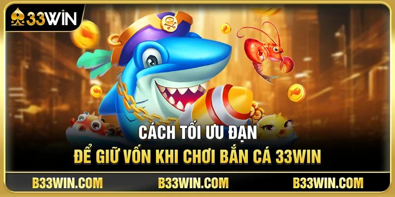 Cách Tối Ưu Đạn Để Giữ Vốn Khi Chơi Bắn Cá 33WIN