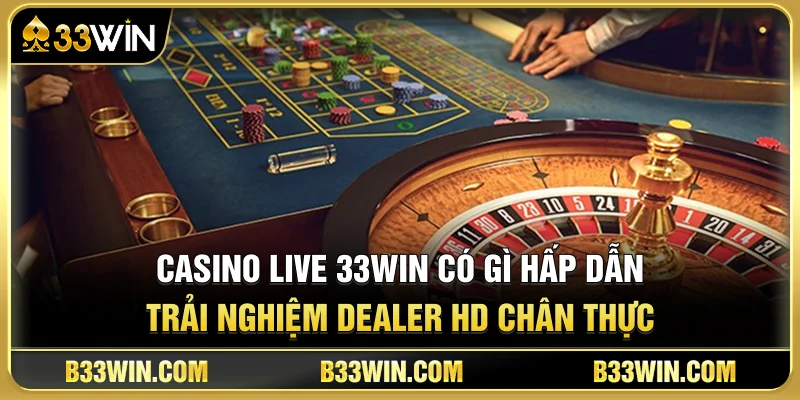 Casino Live 33WIN Có Gì Hấp Dẫn? Trải Nghiệm Dealer HD Chân Thực