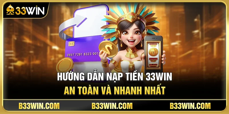 Hướng Dẫn Nạp Tiền 33WIN An Toàn Và Nhanh Nhất