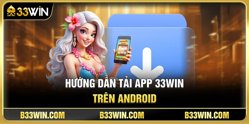 Hướng Dẫn Tải App 33WIN Trên Android