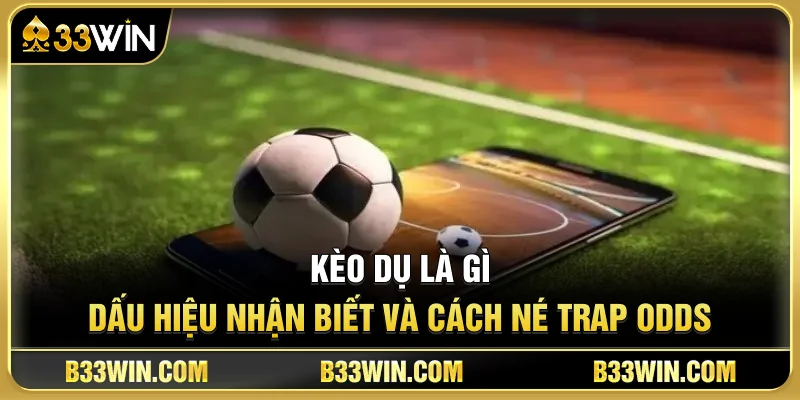 Kèo Dụ Là Gì? Dấu Hiệu Nhận Biết Và Cách Né Trap Odds