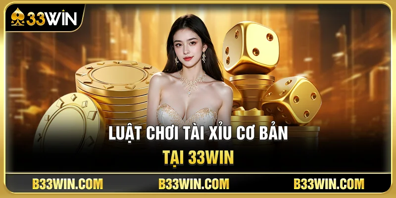 Luật Chơi Tài Xỉu Cơ Bản Tại 33WIN