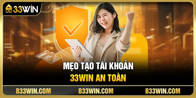Mẹo Tạo Tài Khoản 33WIN An Toàn