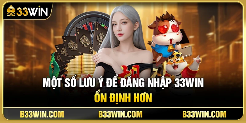 Một Số Lưu Ý Để Đăng Nhập 33WIN Ổn Định Hơn