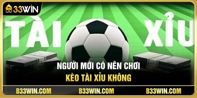Người Mới Có Nên Chơi Kèo Tài Xỉu Không?