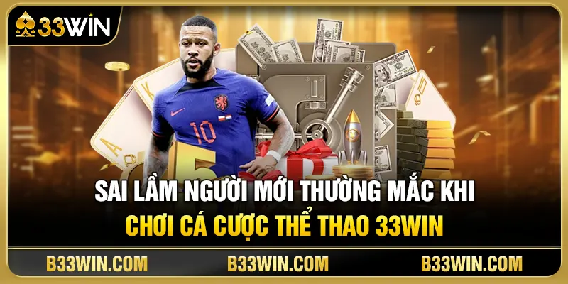 Sai lầm người mới thường mắc khi chơi cá cược thể thao 33WIN